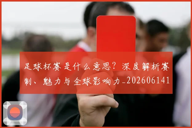 足球杯赛是什么意思？深度解析赛制、魅力与全球影响力_20260614134243