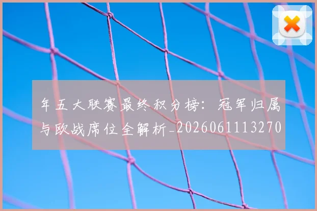 年五大联赛最终积分榜：冠军归属与欧战席位全解析_20260611132700