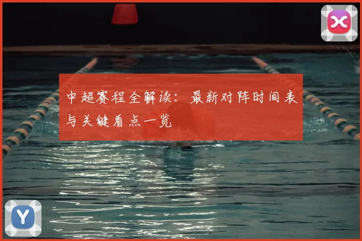 中超赛程全解读：最新对阵时间表与关键看点一览