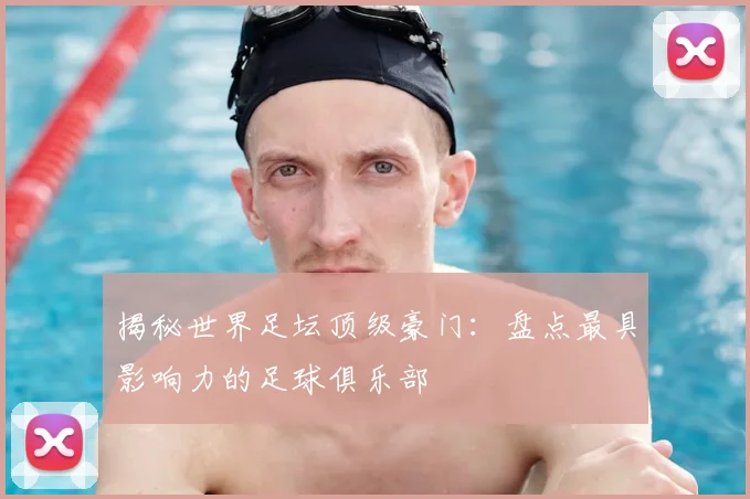 揭秘世界足坛顶级豪门：盘点最具影响力的足球俱乐部