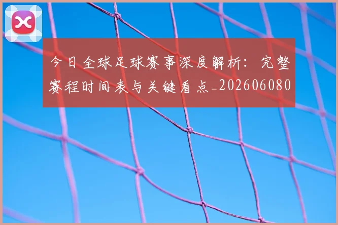 今日全球足球赛事深度解析：完整赛程时间表与关键看点_20260608020746