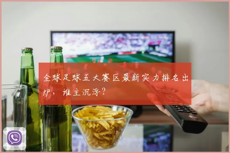 全球足球五大赛区最新实力排名出炉,谁主沉浮?