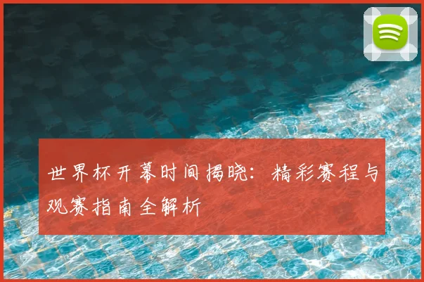 世界杯开幕时间揭晓：精彩赛程与观赛指南全解析