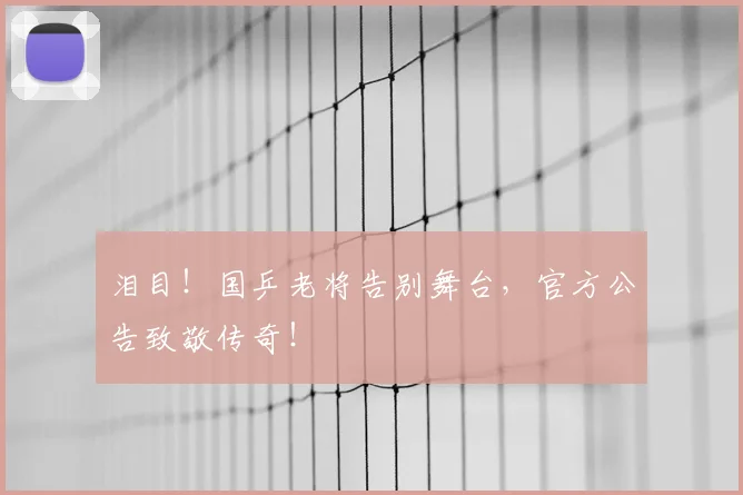 泪目!国乒老将告别舞台,官方公告致敬传奇!