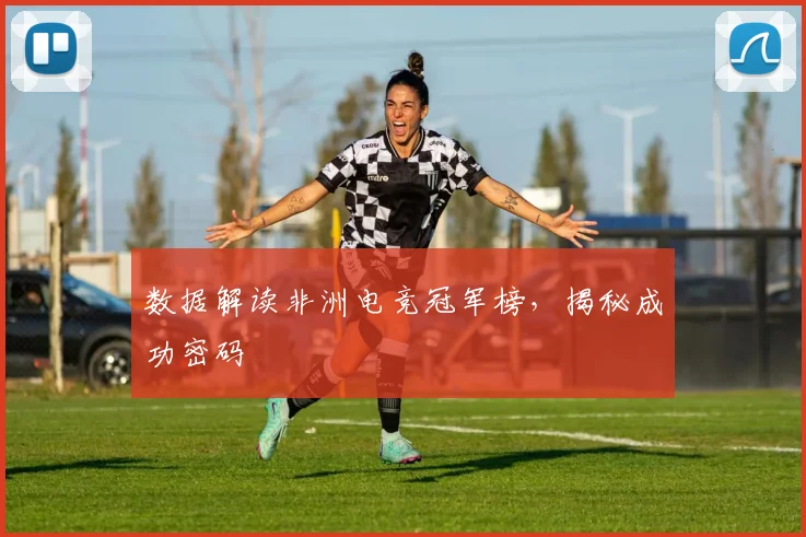 数据解读非洲电竞冠军榜,揭秘成功密码