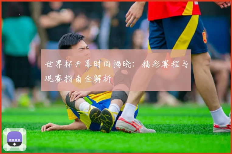 世界杯开幕时间揭晓:精彩赛程与观赛指南全解析