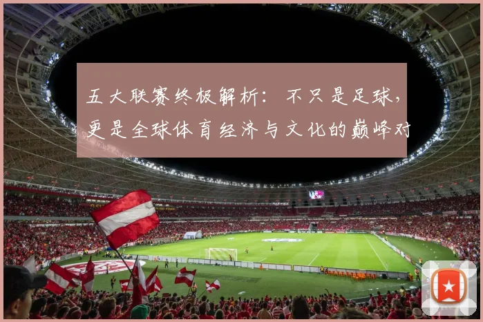 五大联赛终极解析：不只是足球，更是全球体育经济与文化的巅峰对决